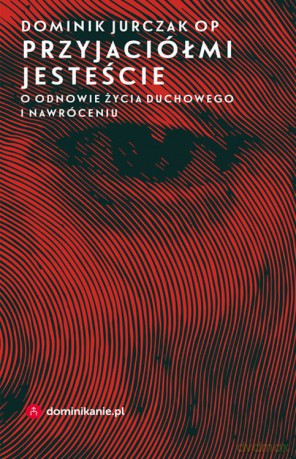 Przyjaciółmi jesteście o odnowie życia duchowego i nawróceniu - Dominik Jurczak [KSIĄŻKA]