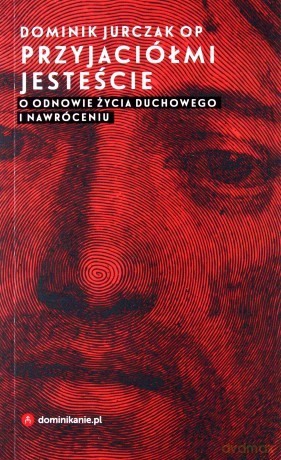 Przyjaciółmi jesteście o odnowie życia duchowego i nawróceniu - Dominik Jurczak [KSIĄŻKA]