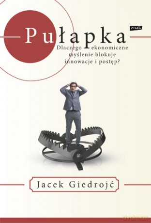 Pułapka. Dlaczego ekonomiczne myślenie blokuje innowacje i postęp - Jacek Giedrojć [KSIĄŻKA]