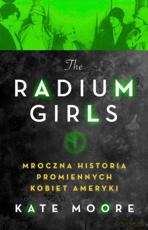 Radium girls. Mroczna historia promiennych kobiet Ameryki - Kate Moore [KSIĄŻKA]