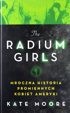 Radium girls. Mroczna historia promiennych kobiet Ameryki - Kate Moore [KSIĄŻKA]