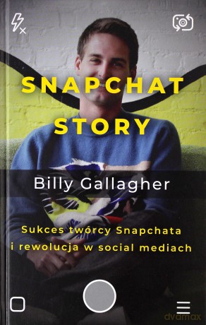 Snapchat story. Sukces twórcy Snapchata i rewolucja w social mediach - Billy Gallagher [KSIĄŻKA]
