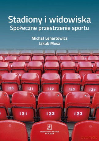 Stadiony i widowiska społeczne. Przestrzenie sportu - Michał Lenartowicz, Jakub Mosz [KSIĄŻKA]