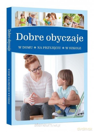 Dobre obyczaje. W domu, na przyjęciu, w szkole [KSIĄŻKA]