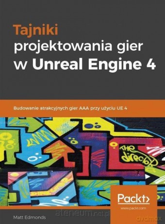 Tajniki projektowania gier w Unreal Engine 4 - Matt Edmonds [KSIĄŻKA]