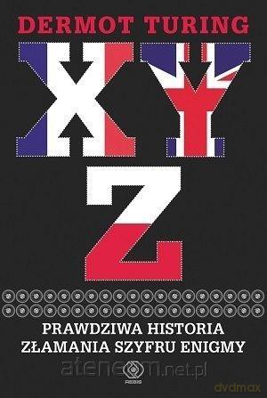 XYZ. Prawdziwa historia złamania szyfru Enigmy - Dermot Turing [KSIĄŻKA]