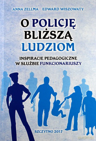O Policję bliższą ludziom. Inspiracje pedagogiczne w służbie funkcjonariuszy - A. Zellma, E. Wiszowaty [KSIĄŻKA]
