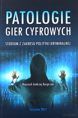 Patologie gier cyfrowych. Studium z zakresu polityki kryminalnej - W.A. Kasprzak [KSIĄŻKA]