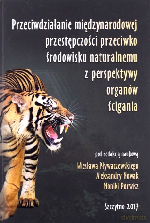 Przeciwdziałanie międzynarodowej przestępczości przeciwko środowisku naturalnemu z perspektywy organów ścigania - W. Pływaczewski, A. Nowak, M. Porwisz [KSIĄŻKA]
