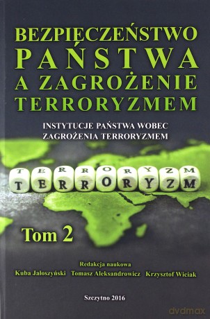 Bezpieczeństwo państwa a zagrożenie terroryzmem. Instytucje państwa wobec zagrożenia terroryzmem (Tom 2) - K. Jałoszyński, T. Aleksandrowicz, K. Wiciak [KSIĄŻKA]