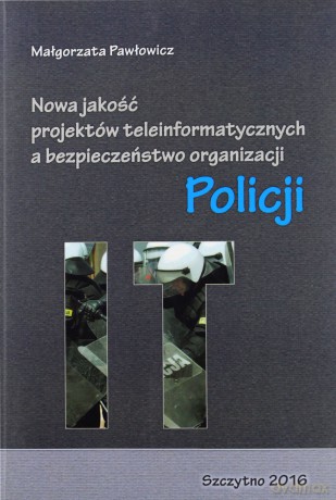 Nowa jakość projektów teleinformatycznych a bezpieczeństwo organizacji Policji - M. Pawłowicz [KSIĄŻKA]