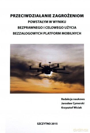 Przeciwdziałanie zagrożeniom powstałym w wyniku bezprawnego i celowego użycia bezzałogowych platform mobilnych - J. Cymerski, K. Wiciak [KSIĄŻKA]