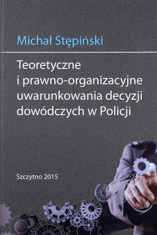 Teoretyczne i prawno-organizacyjne uwarunkowania decyzji dowódczych w Policji - M. Stępiński [KSIĄŻKA]