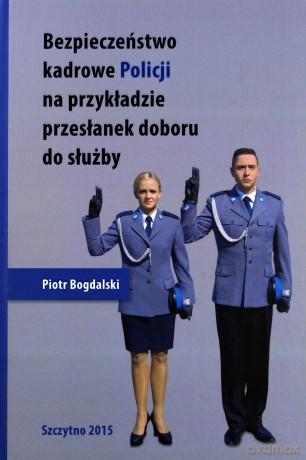 Bezpieczeństwo kadrowe Policji na przykładzie przesłanek doboru do służby - P. Bogdalski [KSIĄŻKA]
