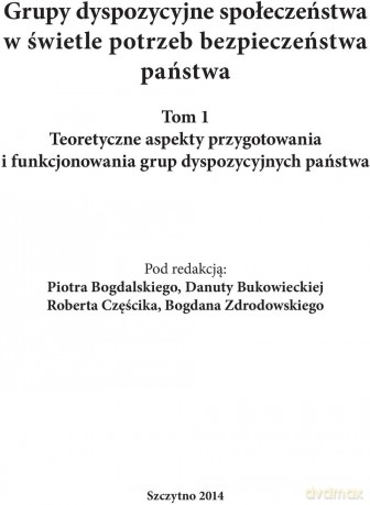 Grupy dyspozycyjne społeczeństwa w świetle potrzeb bezpieczeństwa państwa (Tom 1) Teoretyczne aspekty przygotowania i funkcjonowania grup dyspozycyjnych państwa - P. Bogdalski, D. Bukowiecka, R. Częścik, B. Zdrodowski [KSIĄŻKA]