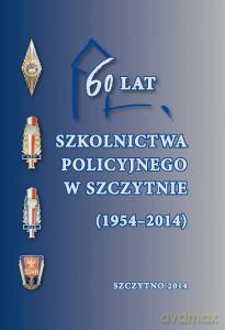 60 lat szkolnictwa policyjnego w Szczytnie (1954- 2014) [KSIĄŻKA]