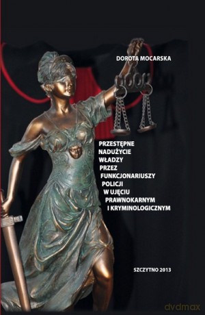 Przestępne nadużycie władzy przez funkcjonariuszy Policji w ujęciu prawnokarnym i kryminologicznym - D. Mocarska [KSIĄŻKA]