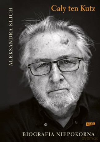 Cały ten Kutz. Biografia niepokorna - Aleksandra Klich [KSIĄŻKA]
