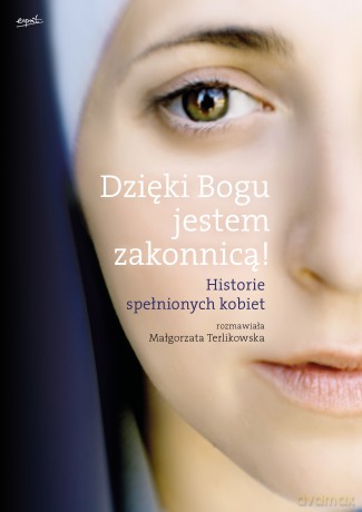 Dzięki Bogu jestem zakonnicą. Historie spełnionych kobiet - Małgorzata Terlikowska [KSIĄŻKA]