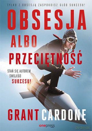 Obsesja albo przeciętność. Stań się autorem swojego sukcesu - Grant Cardone [KSIĄŻKA]