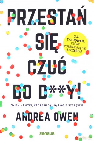 Przestań się czuć do d**y. Zmień nawyki, które blokują twoje szczęście - Andrea Owen [KSIĄŻKA]