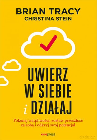 Uwierz w siebie i działaj. Pokonaj wątpliwości, zostaw przeszłość za sobą i odkryj swój potencjał - Brian Tracy, Christina Stein [KSIĄŻKA]