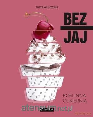 Bez jaj. Roślinna cukiernia - Agata Wilkowska [KSIĄŻKA]