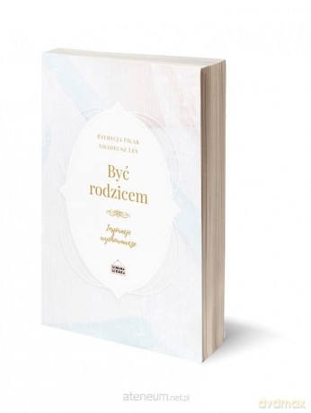 Być rodzicem - inspiracje wychowawcze - Patrycja Filak, Amadeusz Ley [KSIĄŻKA]