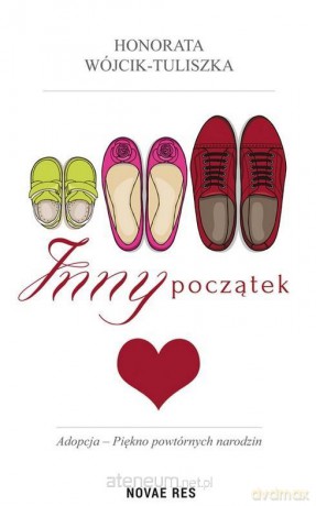 Inny początek. Adopcja- piękno powtórnych narodzin - Honorata Wójcik-Tuliszka [KSIĄŻKA]