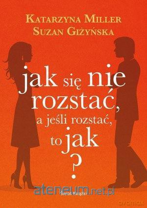 Jak się nie rozstać, a jeśli rozstać, to jak? - Suzan Giżyńska, Katarzyna Miller [KSIĄŻKA]