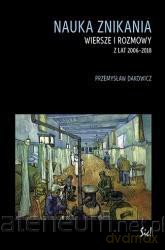 Nauka znikania. Wiersze i rozmowy z lat 2006-2018 - Przemysław Dakowicz [KSIĄŻKA]