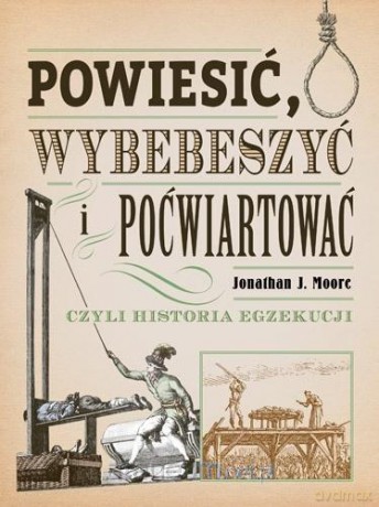 Powiesić, wybebeszyć, poćwiartować - Jonathan J. Moore [KSIĄŻKA]