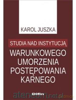 Studia nad instytucją warunkowego umorzenia... - Karol Juszka [KSIĄŻKA]