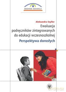 Ewaluacja podręczników zintegrowanych do edukacji wczesnoszkolnej Perspektywa dorosłych - Aleksandra Szyller [KSIĄŻKA]