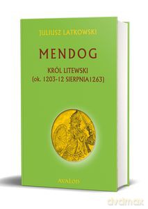 Mendog Król Litewski (ok. 1203-12 sierpnia 1263) - Juliusz Latkowski [KSIĄŻKA]