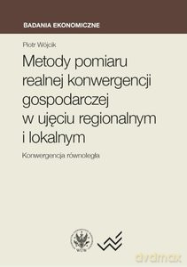 Metody pomiaru realnej konwergencji gospodarczej w ujęciu regionalnym i lokalnym Konwergencja równoległa - Piotr Wójcik [KSIĄŻKA]