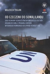 Od Czeczenii do Somalilandu. Idea ochrony uchodźców w kontekście kultury organizacyjnej i prawnej urzędu wysokiego komisarza do spraw uchodźców - Wojciech Trojan [KSIĄŻKA]