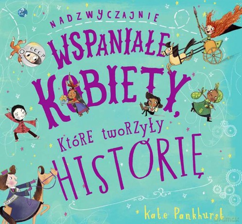 Nadzwyczajnie wspaniałe kobiety, które tworzyły historię - Kate Pankhurst [KSIĄŻKA]
