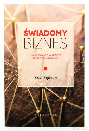 Świadomy biznes. Jak budować wartość na wartościach - Fred Kofman [KSIĄŻKA]