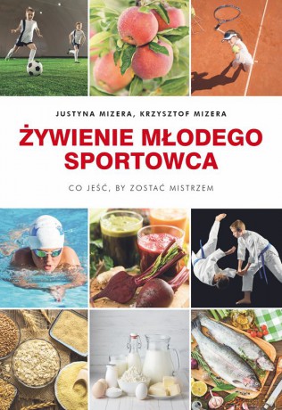 Żywienie młodego sportowca. Co jeść by zostać mistrzem - Justyna I Krzysztof Mizera [KSIĄŻKA]
