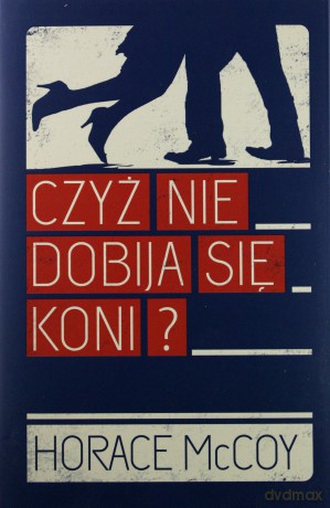 Czyż nie dobija się koni - Horace Mccoy [KSIĄŻKA]