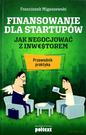 Finansowanie dla startupów. Jak negocjować z inwestorem. Przewodnik praktyka - Franciszek Migaszewski [KSIĄŻKA]