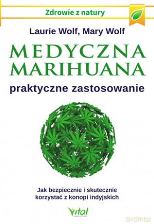 Medyczna marihuana. Praktyczne zastosowanie. Jak bezpiecznie i skutecznie korzystać z konopi indyjskich - Laurie Wolf, Mary Wolf [KSIĄŻKA]