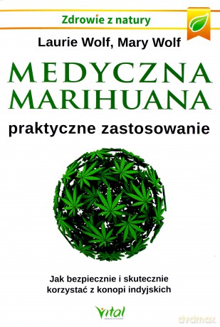Medyczna marihuana. Praktyczne zastosowanie. Jak bezpiecznie i skutecznie korzystać z konopi indyjskich - Laurie Wolf, Mary Wolf [KSIĄŻKA]