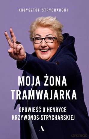 Moja żona tramwajarka. Opowieść o Henryce Krzywonos-Strycharskiej - Krzysztof Strycharski [KSIĄŻKA]