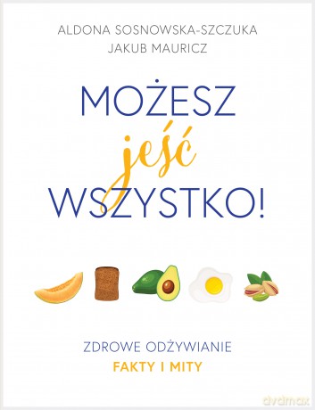 Możesz jeść wszystko. Zdrowe odżywianie fakty i mity - Aldona Sosnowska-Szczuka [KSIĄŻKA]