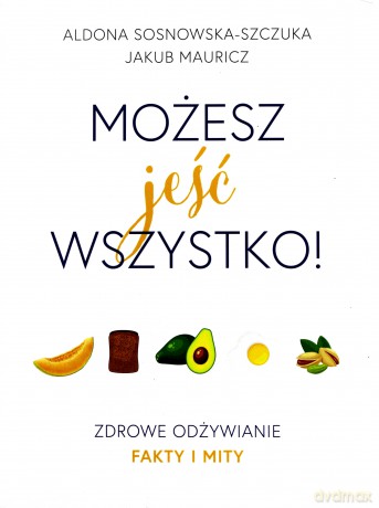 Możesz jeść wszystko. Zdrowe odżywianie fakty i mity - Aldona Sosnowska-Szczuka [KSIĄŻKA]