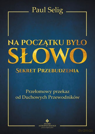 Na początku było słowo. Sekret przebudzenia. Przełomowy przekaz od duchowych przewodników - Paul Selig [KSIĄŻKA]