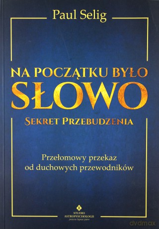 Na początku było słowo. Sekret przebudzenia. Przełomowy przekaz od duchowych przewodników - Paul Selig [KSIĄŻKA]