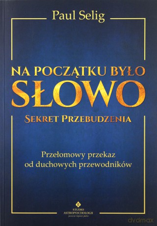 Na początku było słowo. Sekret przebudzenia. Przełomowy przekaz od duchowych przewodników - Paul Selig [KSIĄŻKA]